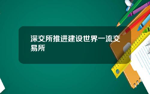深交所推进建设世界一流交易所