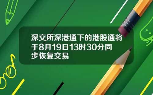 深交所深港通下的港股通将于8月19日13时30分同步恢复交易