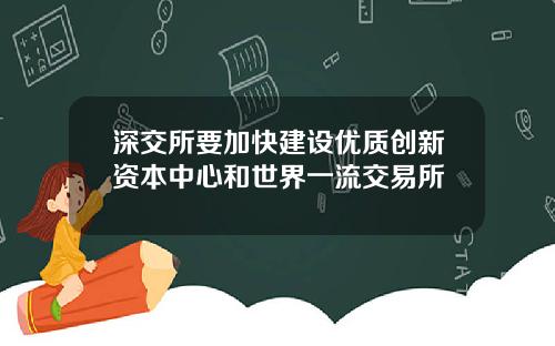 深交所要加快建设优质创新资本中心和世界一流交易所