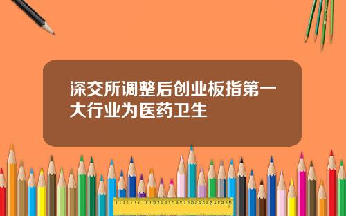 深交所调整后创业板指第一大行业为医药卫生