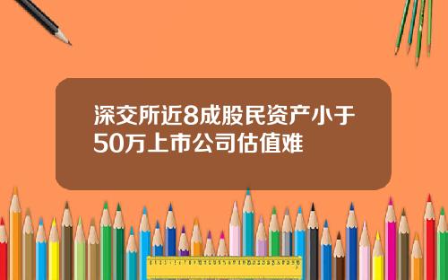 深交所近8成股民资产小于50万上市公司估值难
