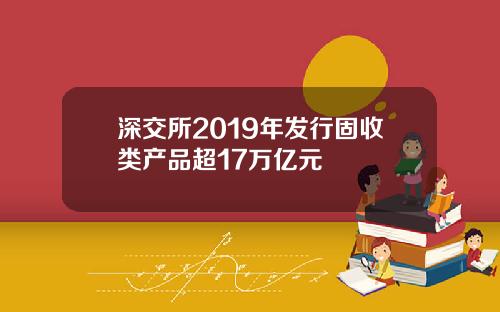深交所2019年发行固收类产品超17万亿元