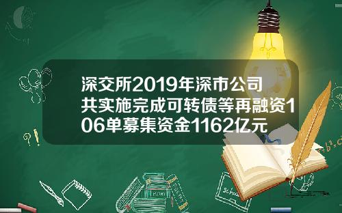 深交所2019年深市公司共实施完成可转债等再融资106单募集资金1162亿元