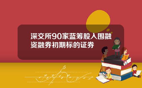深交所90家蓝筹股入围融资融券初期标的证券