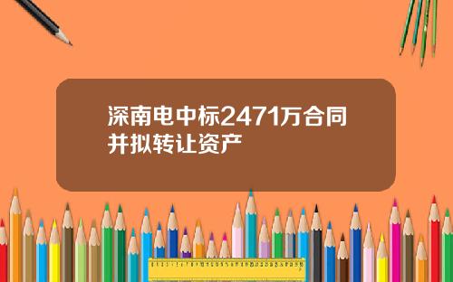 深南电中标2471万合同并拟转让资产