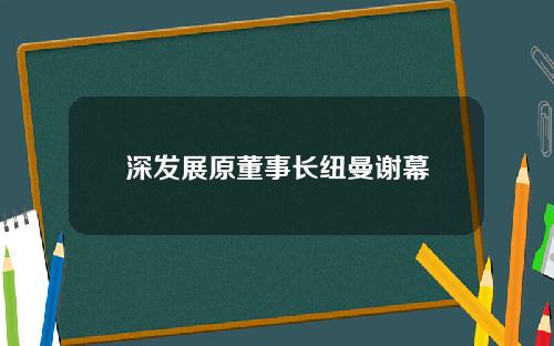 深发展原董事长纽曼谢幕