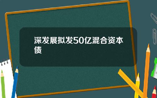 深发展拟发50亿混合资本债