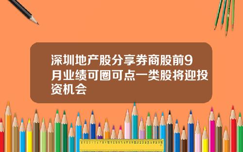 深圳地产股分享券商股前9月业绩可圈可点一类股将迎投资机会
