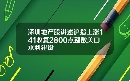 深圳地产股讲述沪指上涨141收复2800点整数关口水利建设