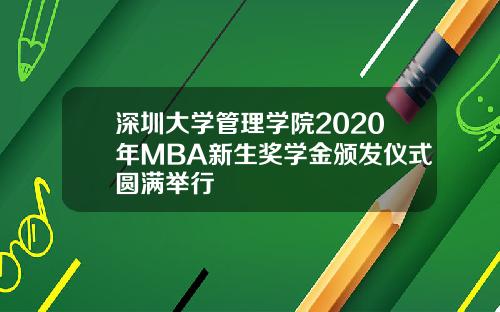 深圳大学管理学院2020年MBA新生奖学金颁发仪式圆满举行