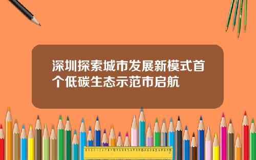 深圳探索城市发展新模式首个低碳生态示范市启航