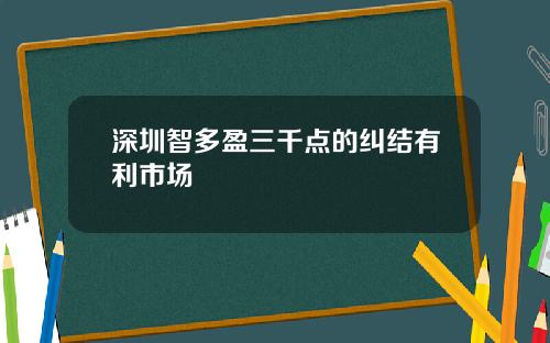深圳智多盈三千点的纠结有利市场
