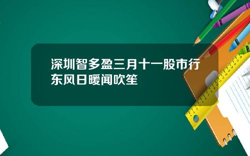 深圳智多盈三月十一股市行东风日暖闻吹笙