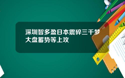 深圳智多盈日本震碎三千梦大盘蓄势等上攻