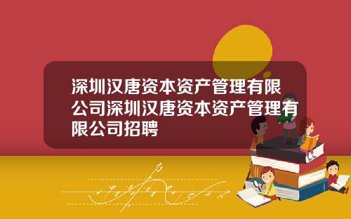 深圳汉唐资本资产管理有限公司深圳汉唐资本资产管理有限公司招聘