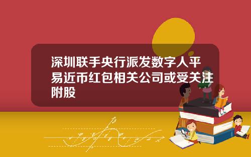 深圳联手央行派发数字人平易近币红包相关公司或受关注附股