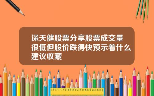 深天健股票分享股票成交量很低但股价跌得快预示着什么建议收藏