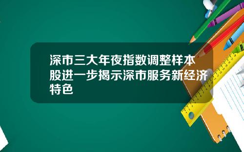 深市三大年夜指数调整样本股进一步揭示深市服务新经济特色