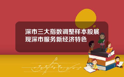 深市三大指数调整样本股展现深市服务新经济特色