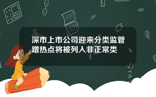 深市上市公司迎来分类监管蹭热点将被列入非正常类