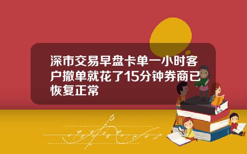 深市交易早盘卡单一小时客户撤单就花了15分钟券商已恢复正常