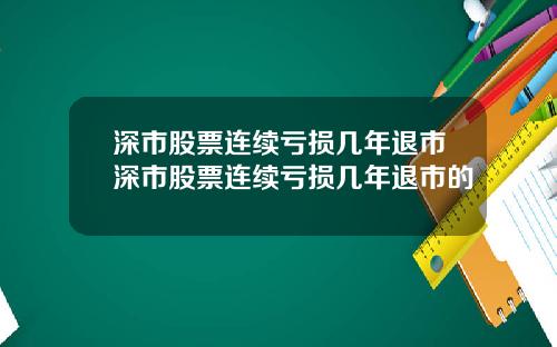 深市股票连续亏损几年退市深市股票连续亏损几年退市的