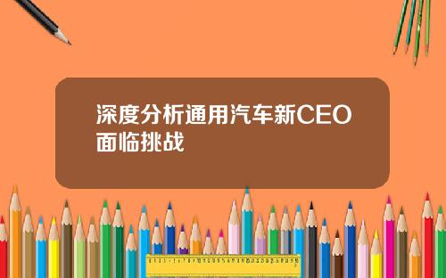 深度分析通用汽车新CEO面临挑战