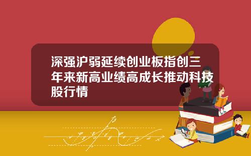 深强沪弱延续创业板指创三年来新高业绩高成长推动科技股行情