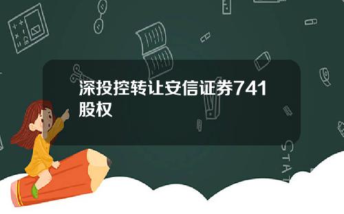 深投控转让安信证券741股权