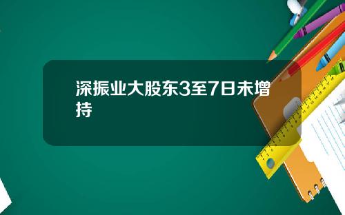 深振业大股东3至7日未增持