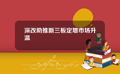 深改助推新三板定增市场升温