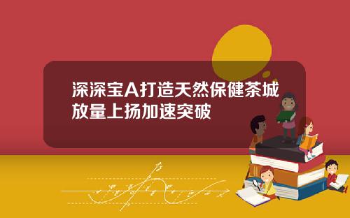 深深宝A打造天然保健茶城放量上扬加速突破