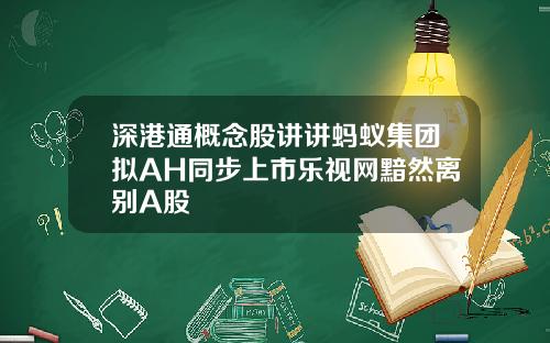 深港通概念股讲讲蚂蚁集团拟AH同步上市乐视网黯然离别A股