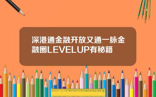 深港通金融开放又通一脉金融圈LEVELUP有秘籍