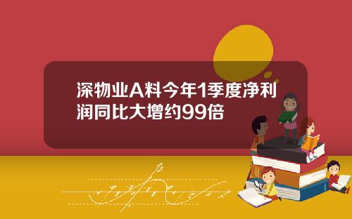 深物业A料今年1季度净利润同比大增约99倍