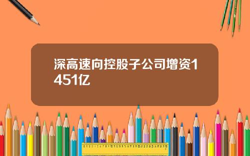 深高速向控股子公司增资1451亿