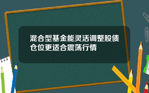 混合型基金能灵活调整股债仓位更适合震荡行情