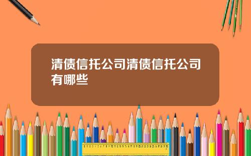 清债信托公司清债信托公司有哪些