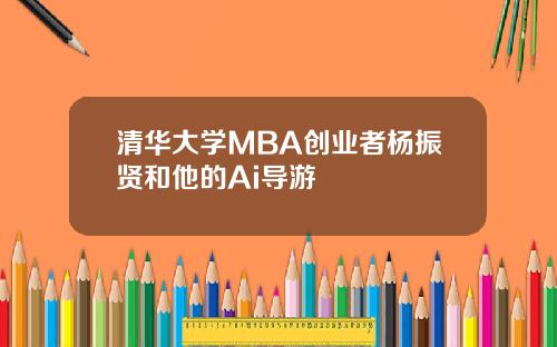 清华大学MBA创业者杨振贤和他的Ai导游