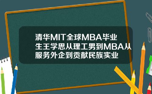 清华MIT全球MBA毕业生王学思从理工男到MBA从服务外企到贡献民族实业