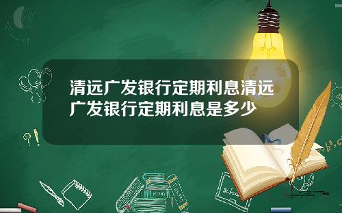 清远广发银行定期利息清远广发银行定期利息是多少