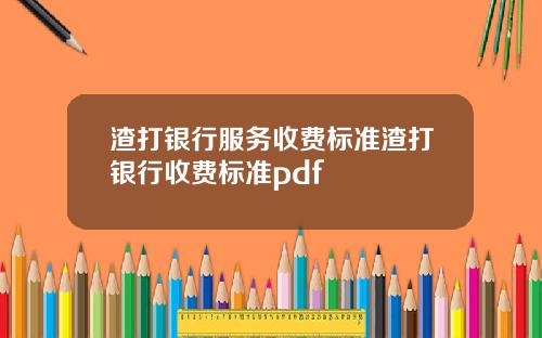 渣打银行服务收费标准渣打银行收费标准pdf