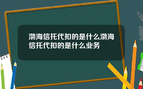 渤海信托代扣的是什么渤海信托代扣的是什么业务