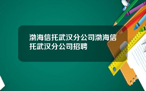 渤海信托武汉分公司渤海信托武汉分公司招聘