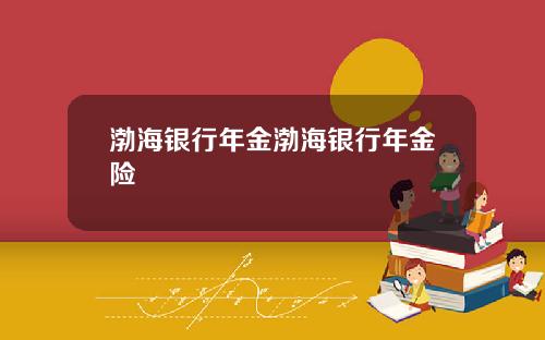 渤海银行年金渤海银行年金险