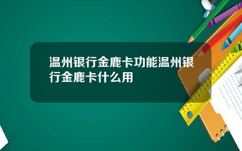 温州银行金鹿卡功能温州银行金鹿卡什么用