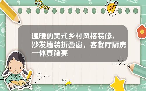 温暖的美式乡村风格装修，沙发墙装折叠窗，客餐厅厨房一体真敞亮