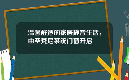 温馨舒适的家居静音生活，由圣梵尼系统门窗开启