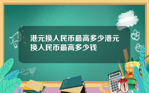 港元换人民币最高多少港元换人民币最高多少钱