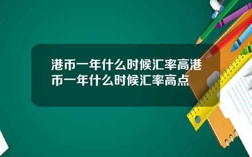 港币一年什么时候汇率高港币一年什么时候汇率高点